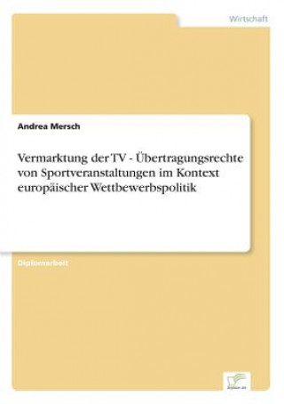 Könyv Vermarktung der TV - UEbertragungsrechte von Sportveranstaltungen im Kontext europaischer Wettbewerbspolitik Andrea Mersch