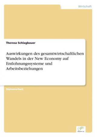 Kniha Auswirkungen des gesamtwirtschaftlichen Wandels in der New Economy auf Entlohnungssysteme und Arbeitsbeziehungen Theresa Schlagbauer