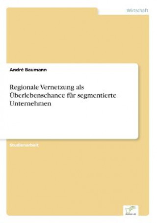 Kniha Regionale Vernetzung als UEberlebenschance fur segmentierte Unternehmen André Baumann