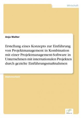 Książka Erstellung eines Konzepts zur Einfuhrung von Projektmanagement in Kombination mit einer Projektmanagement-Software in Unternehmen mit internationalen Anja Walter