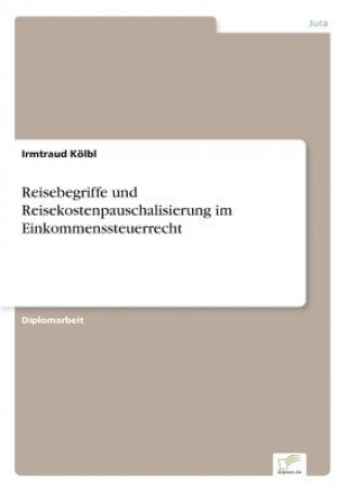 Kniha Reisebegriffe und Reisekostenpauschalisierung im Einkommenssteuerrecht Irmtraud Kölbl