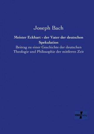Könyv Meister Eckhart - der Vater der deutschen Spekulation Joseph Bach