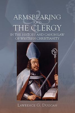 Kniha Armsbearing and the Clergy in the History and Canon Law of Western Christianity Lawrence G Duggan