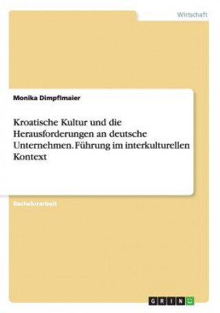Könyv Kroatische Kultur und die Herausforderungen an deutsche Unternehmen. Fuhrung im interkulturellen Kontext Monika Dimpflmaier