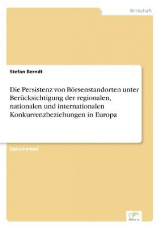 Knjiga Persistenz von Boersenstandorten unter Berucksichtigung der regionalen, nationalen und internationalen Konkurrenzbeziehungen in Europa Stefan Berndt