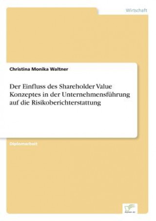 Könyv Einfluss des Shareholder Value Konzeptes in der Unternehmensfuhrung auf die Risikoberichterstattung Christina Monika Waltner