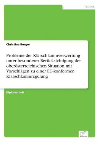 Carte Probleme der Klarschlammverwertung unter besonderer Berucksichtigung der oberoesterreichischen Situation mit Vorschlagen zu einer EU-konformen Klarsch Christine Berger