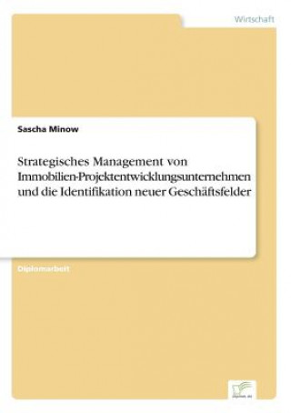 Książka Strategisches Management von Immobilien-Projektentwicklungsunternehmen und die Identifikation neuer Geschaftsfelder Sascha Minow