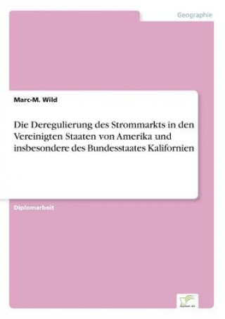 Kniha Deregulierung des Strommarkts in den Vereinigten Staaten von Amerika und insbesondere des Bundesstaates Kalifornien Marc-M. Wild