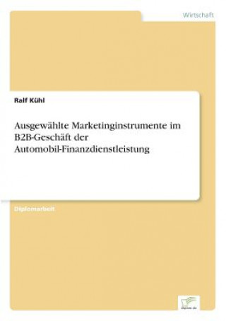 Knjiga Ausgewahlte Marketinginstrumente im B2B-Geschaft der Automobil-Finanzdienstleistung Ralf Kühl