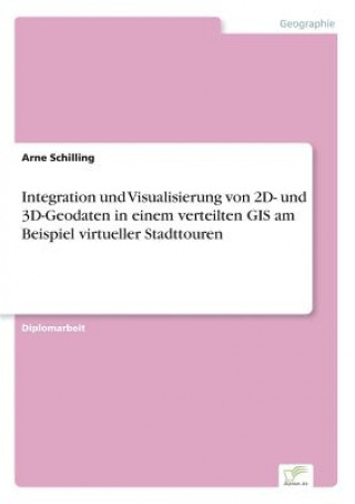 Könyv Integration und Visualisierung von 2D- und 3D-Geodaten in einem verteilten GIS am Beispiel virtueller Stadttouren Arne Schilling