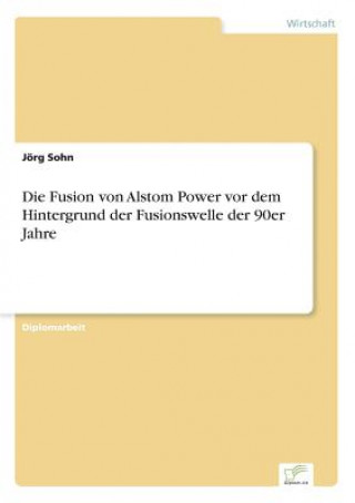 Buch Fusion von Alstom Power vor dem Hintergrund der Fusionswelle der 90er Jahre Jörg Sohn