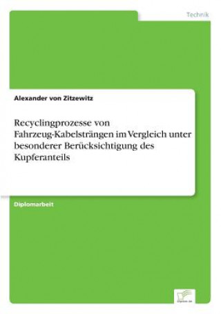 Kniha Recyclingprozesse von Fahrzeug-Kabelstrangen im Vergleich unter besonderer Berucksichtigung des Kupferanteils Alexander von Zitzewitz