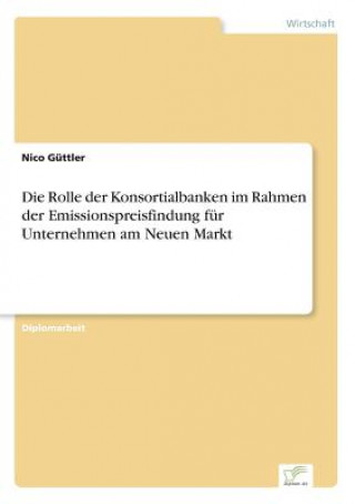 Carte Rolle der Konsortialbanken im Rahmen der Emissionspreisfindung fur Unternehmen am Neuen Markt Nico Güttler