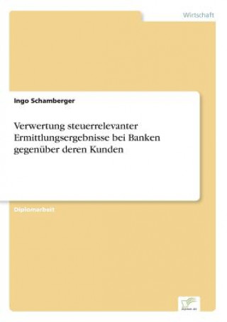 Knjiga Verwertung steuerrelevanter Ermittlungsergebnisse bei Banken gegenuber deren Kunden Ingo Schamberger