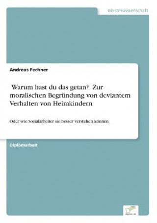 Könyv &#132;Warum hast du das getan?" Zur moralischen Begrundung von deviantem Verhalten von Heimkindern Andreas Fechner