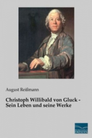 Kniha Christoph Willibald von Gluck - Sein Leben und seine Werke August Reißmann