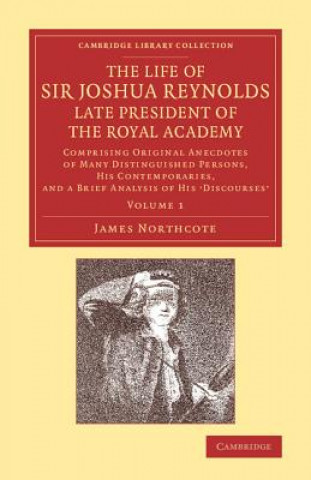 Carte Life of Sir Joshua Reynolds, Ll.D., F.R.S., F.S.A., etc., Late President of the Royal Academy: Volume 1 James Northcote