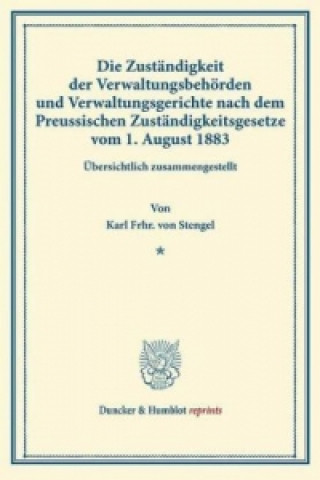 Book Die Zuständigkeit der Verwaltungsbehörden und Verwaltungsgerichte nach dem Preussischen Zuständigkeitsgesetze vom 1. August 1883. Karl Frhr. von Stengel