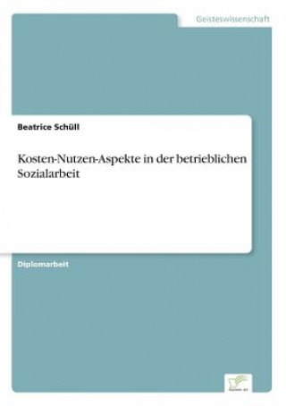 Könyv Kosten-Nutzen-Aspekte in der betrieblichen Sozialarbeit Beatrice Schüll