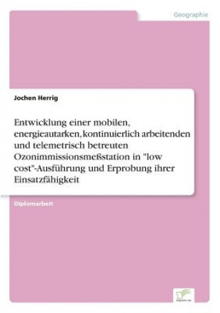 Buch Entwicklung einer mobilen, energieautarken, kontinuierlich arbeitenden und telemetrisch betreuten Ozonimmissionsmessstation in low cost-Ausfuhrung und Jochen Herrig