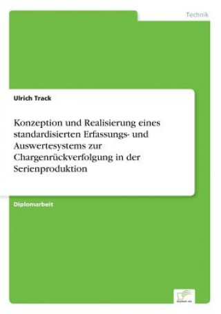 Kniha Konzeption und Realisierung eines standardisierten Erfassungs- und Auswertesystems zur Chargenruckverfolgung in der Serienproduktion Ulrich Track