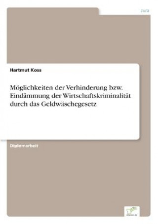 Kniha Moeglichkeiten der Verhinderung bzw. Eindammung der Wirtschaftskriminalitat durch das Geldwaschegesetz Hartmut Koss