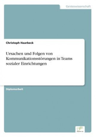 Kniha Ursachen und Folgen von Kommunikationsstoerungen in Teams sozialer Einrichtungen Christoph Haarbeck