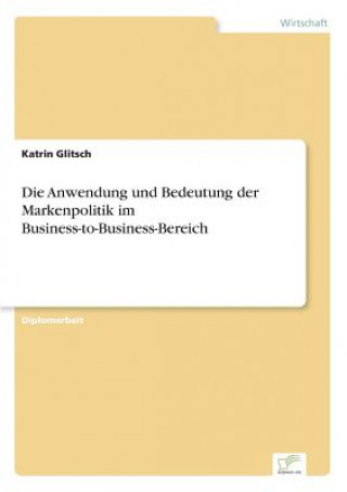 Kniha Anwendung und Bedeutung der Markenpolitik im Business-to-Business-Bereich Katrin Glitsch