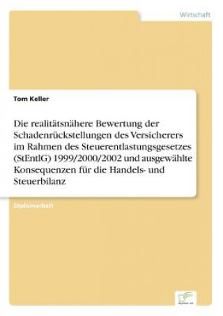 Kniha realitatsnahere Bewertung der Schadenruckstellungen des Versicherers im Rahmen des Steuerentlastungsgesetzes (StEntlG) 1999/2000/2002 und ausgewahlte Tom Keller