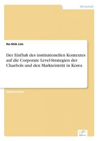 Kniha Einfluss des institutionellen Kontextes auf die Corporate Level-Strategien der Chaebols und den Markteintritt in Korea Ho-Shik Lim