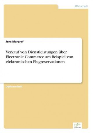 Kniha Verkauf von Dienstleistungen uber Electronic Commerce am Beispiel von elektronischen Flugreservationen Jens Margraf