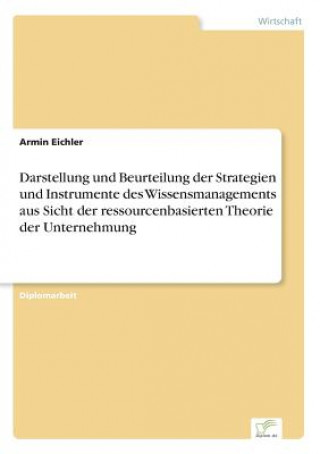 Książka Darstellung und Beurteilung der Strategien und Instrumente des Wissensmanagements aus Sicht der ressourcenbasierten Theorie der Unternehmung Armin Eichler