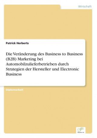 Carte Veranderung des Business to Business (B2B) Marketing bei Automobilzulieferbetrieben durch Strategien der Hersteller und Electronic Business Patrick Herberts