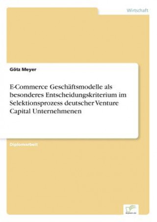 Buch E-Commerce Geschaftsmodelle als besonderes Entscheidungskriterium im Selektionsprozess deutscher Venture Capital Unternehmenen Götz Meyer