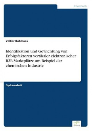 Книга Identifikation und Gewichtung von Erfolgsfaktoren vertikaler elektronischer B2B-Marktplatze am Beispiel der chemischen Industrie Volker Kohlhaas