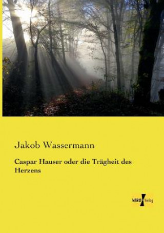 Könyv Caspar Hauser oder die Tragheit des Herzens Jakob Wassermann
