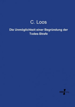 Könyv Unmoeglichkeit einer Begrundung der Todes-Strafe C. Loos