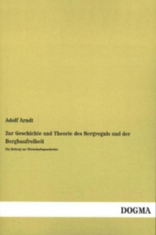 Kniha Zur Geschichte und Theorie des Bergregals und der Bergbaufreiheit Adolf Arndt