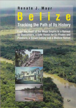 Könyv Belize: Tracking the Path of Its History Renate Johanna Mayr