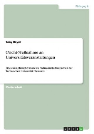 Kniha (Nicht-)Teilnahme an Universitatsveranstaltungen. Eine exemplarische Studie zu Padagogikstudent(inn)en der Technischen Universitat Chemnitz Tony Beyer