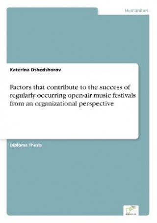 Kniha Factors that contribute to the success of regularly occurring open-air music festivals from an organizational perspective Katerina Dshedshorov