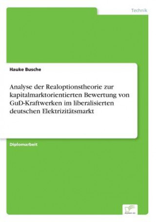 Carte Analyse der Realoptionstheorie zur kapitalmarktorientierten Bewertung von GuD-Kraftwerken im liberalisierten deutschen Elektrizitatsmarkt Hauke Busche