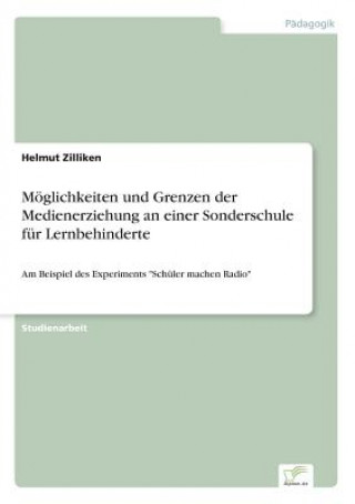 Kniha Moeglichkeiten und Grenzen der Medienerziehung an einer Sonderschule fur Lernbehinderte Helmut Zilliken