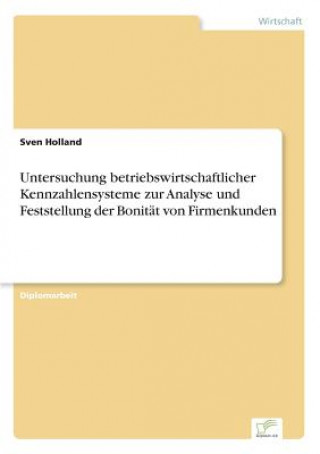 Könyv Untersuchung betriebswirtschaftlicher Kennzahlensysteme zur Analyse und Feststellung der Bonitat von Firmenkunden Sven Holland