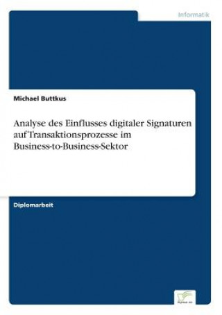 Książka Analyse des Einflusses digitaler Signaturen auf Transaktionsprozesse im Business-to-Business-Sektor Michael Buttkus