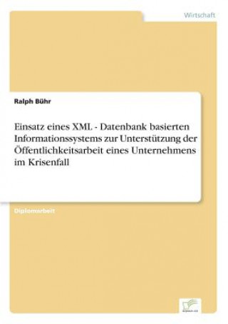 Book Einsatz eines XML - Datenbank basierten Informationssystems zur Unterstutzung der OEffentlichkeitsarbeit eines Unternehmens im Krisenfall Ralph Bühr