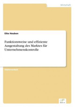 Kniha Funktionsweise und effiziente Ausgestaltung des Marktes fur Unternehmenskontrolle Eike Houben