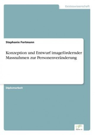 Kniha Konzeption und Entwurf imagefoerdernder Massnahmen zur Personenveranderung Stephanie Fortmann
