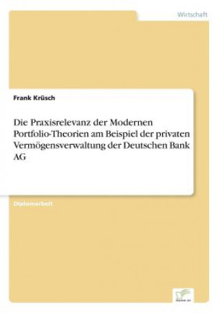 Kniha Praxisrelevanz der Modernen Portfolio-Theorien am Beispiel der privaten Vermoegensverwaltung der Deutschen Bank AG Frank Krüsch
